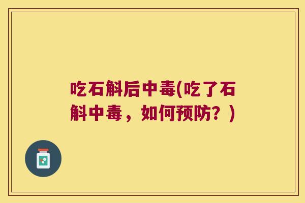 吃石斛后中毒(吃了石斛中毒，如何预防？)