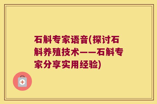 石斛专家语音(探讨石斛养殖技术——石斛专家分享实用经验)