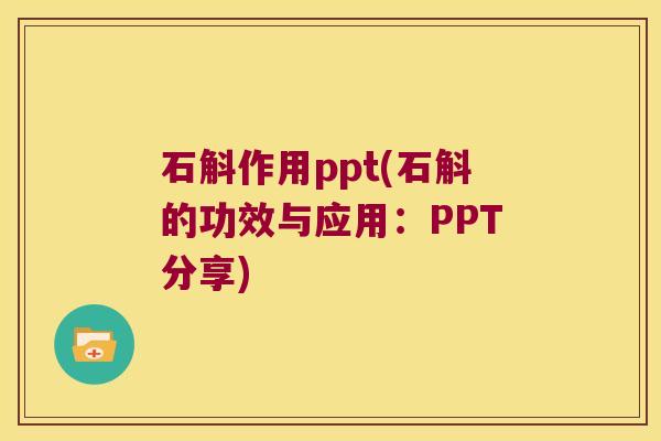 石斛作用ppt(石斛的功效与应用：PPT分享)