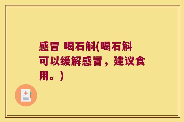 感冒 喝石斛(喝石斛可以缓解感冒，建议食用。)