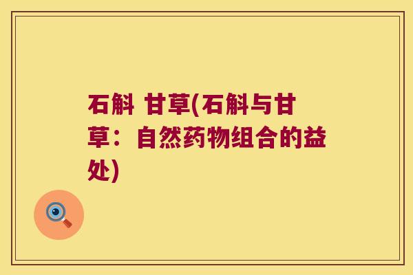 石斛 甘草(石斛与甘草：自然药物组合的益处)