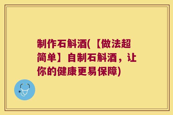制作石斛酒(【做法超简单】自制石斛酒，让你的健康更易保障)