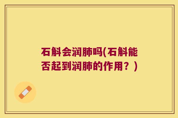 石斛会润肺吗(石斛能否起到润肺的作用？)