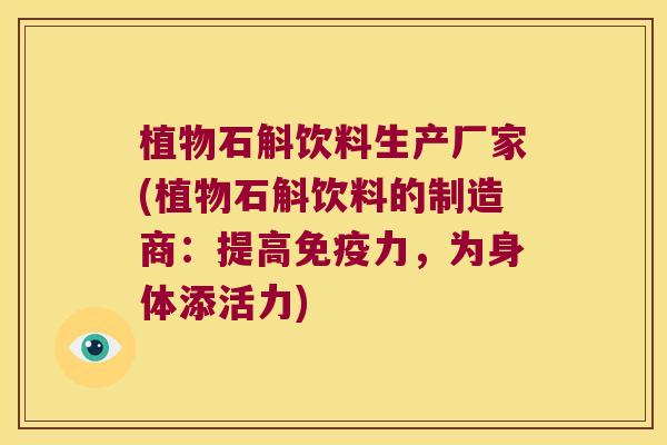 植物石斛饮料生产厂家(植物石斛饮料的制造商:提高力,为身体添活力) 植物石斛饮料生产厂家(植物石斛饮料的制造商:提高力,为身体添活力)