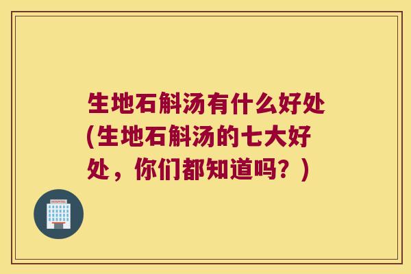 生地石斛汤有什么好处(生地石斛汤的七大好处，你们都知道吗？)