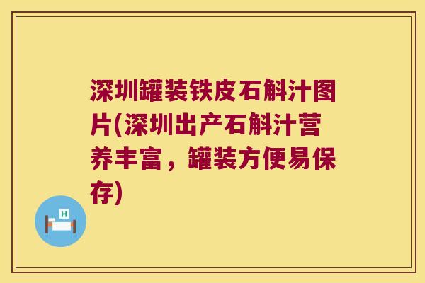 深圳罐装铁皮石斛汁图片(深圳出产石斛汁营养丰富，罐装方便易保存)