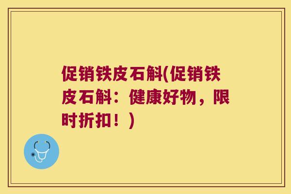 促销铁皮石斛(促销铁皮石斛：健康好物，限时折扣！)