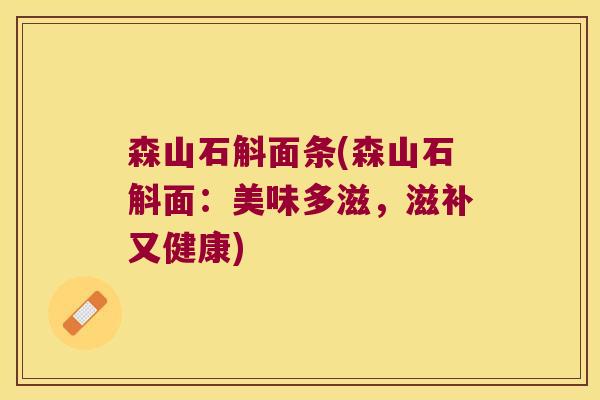 森山石斛面条(森山石斛面：美味多滋，滋补又健康)