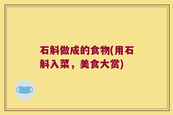 石斛做成的食物(用石斛入菜,美食大赏) 石斛做成的食物(用石斛入菜,美食大赏)