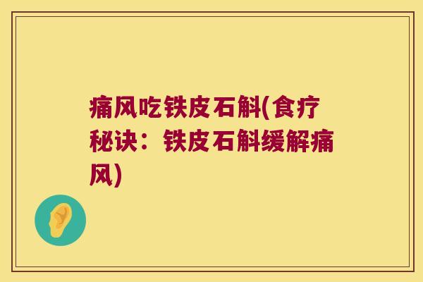 痛风吃铁皮石斛(食疗秘诀：铁皮石斛缓解痛风)