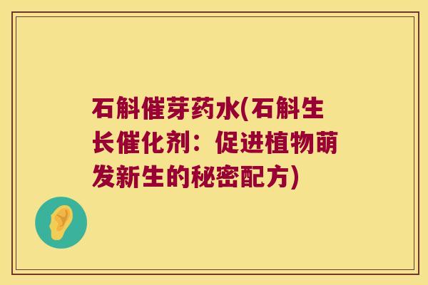 石斛催芽药水(石斛生长催化剂：促进植物萌发新生的秘密配方)