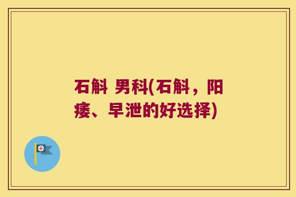 石斛 男科(石斛，阳痿、早泄的好选择)