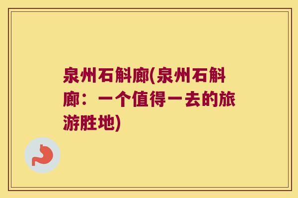 泉州石斛廊(泉州石斛廊：一个值得一去的旅游胜地)