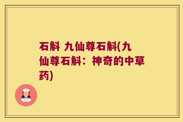 石斛 九仙尊石斛(九仙尊石斛：神奇的中草药)