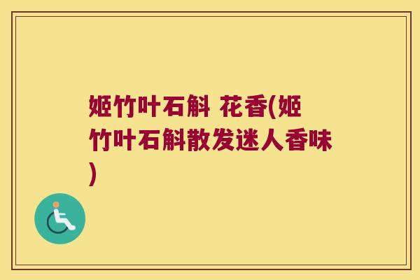 姬竹叶石斛 花香(姬竹叶石斛散发迷人香味)