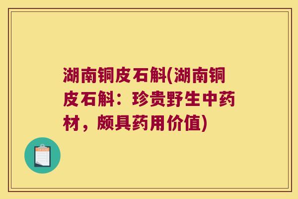 湖南铜皮石斛(湖南铜皮石斛：珍贵野生中药材，颇具药用价值)