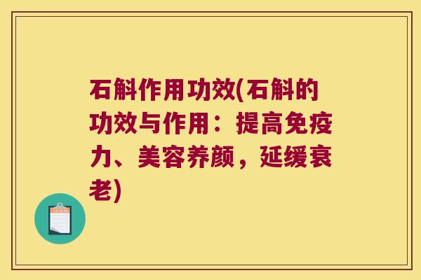 石斛作用功效(石斛的功效与作用：提高免疫力、美容养颜，延缓衰老)