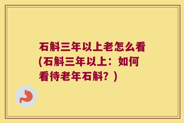 石斛三年以上老怎么看(石斛三年以上：如何看待老年石斛？)