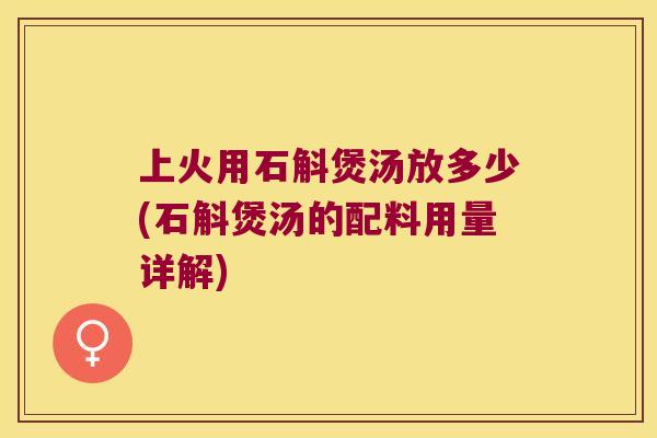 上火用石斛煲汤放多少(石斛煲汤的配料用量详解)