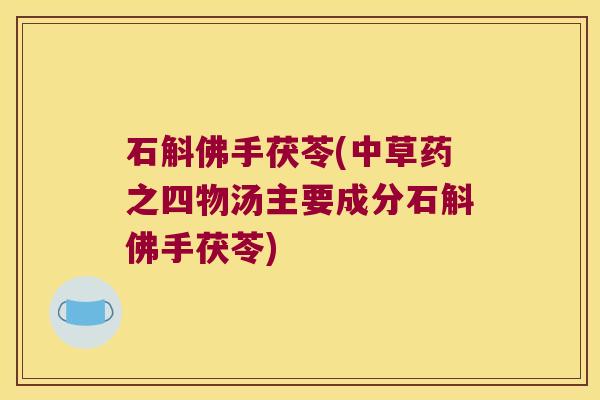 石斛佛手茯苓(中草药之四物汤主要成分石斛佛手茯苓)