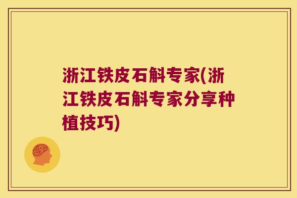 浙江铁皮石斛专家(浙江铁皮石斛专家分享种植技巧)
