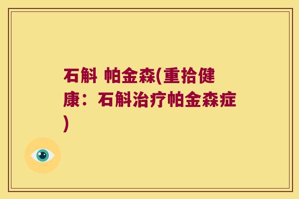 石斛 帕金森(重拾健康：石斛治疗帕金森症)