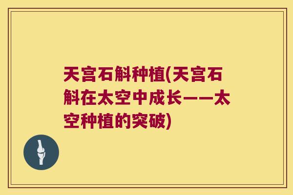 天宫石斛种植(天宫石斛在太空中成长——太空种植的突破)