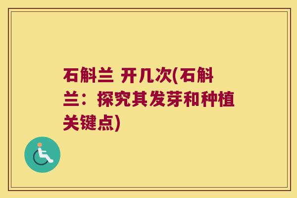 石斛兰 开几次(石斛兰：探究其发芽和种植关键点)