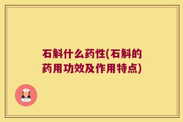石斛什么药性(石斛的药用功效及作用特点)