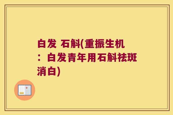 白发 石斛(重振生机：白发青年用石斛祛斑消白)