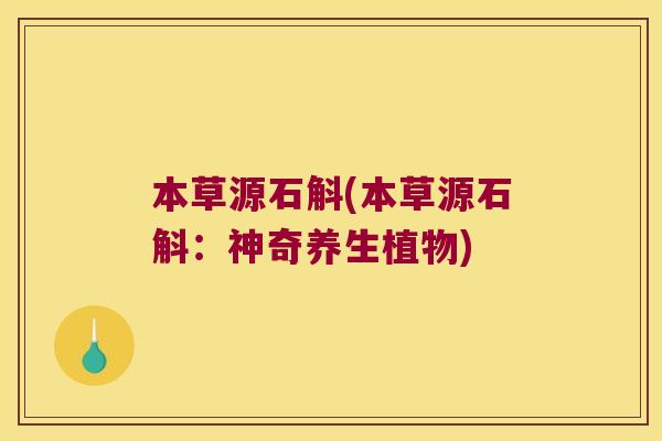 本草源石斛(本草源石斛:神奇养生植物) 本草源石斛(本草源石斛:神奇养生植物)