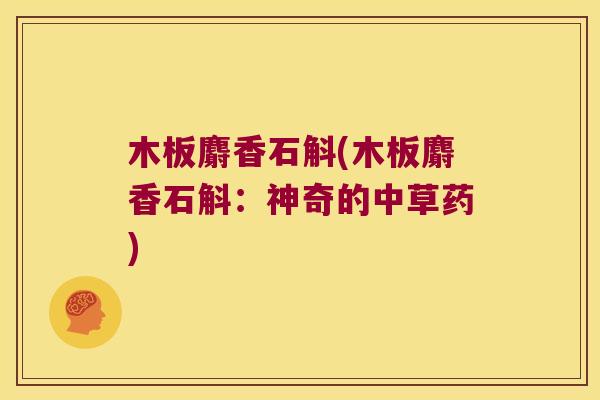 木板麝香石斛(木板麝香石斛：神奇的中草药)