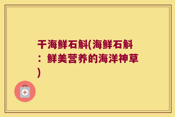 干海鲜石斛(海鲜石斛：鲜美营养的海洋神草)