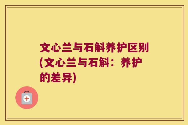 文心兰与石斛养护区别(文心兰与石斛：养护的差异)