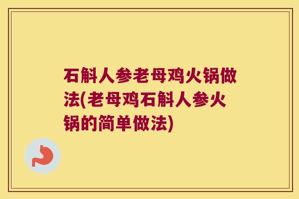 石斛人参老母鸡火锅做法(老母鸡石斛人参火锅的简单做法) 石斛人参老母鸡火锅做法(老母鸡石斛人参火锅的简单做法)