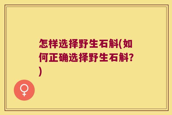 怎样选择野生石斛(如何正确选择野生石斛？)