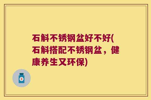 石斛不锈钢盆好不好(石斛搭配不锈钢盆,健康养生又环保) 石斛不锈钢盆好不好(石斛搭配不锈钢盆,健康养生又环保)