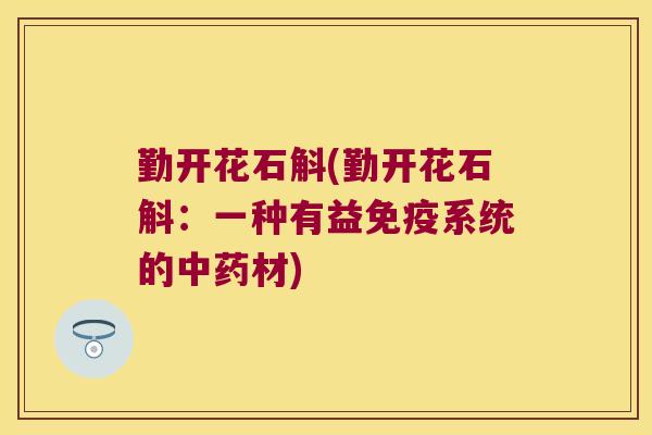 勤开花石斛(勤开花石斛：一种有益免疫系统的中药材)