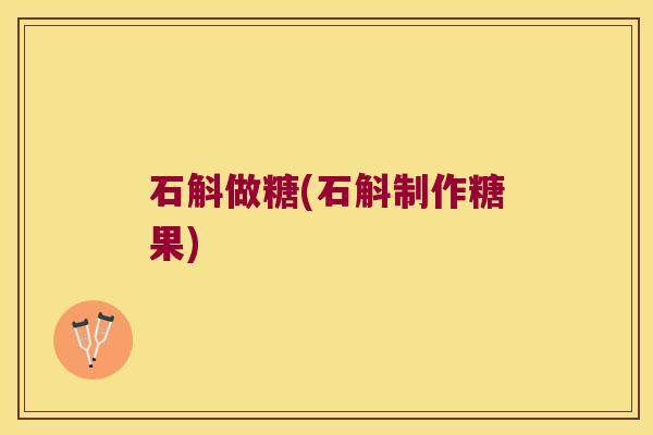 石斛做糖(石斛制作糖果)