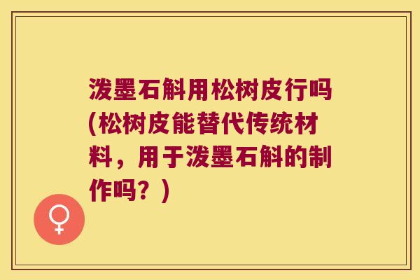 泼墨石斛用松树皮行吗(松树皮能替代传统材料，用于泼墨石斛的制作吗？)