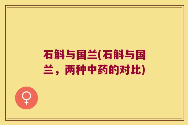 石斛与国兰(石斛与国兰，两种中药的对比)