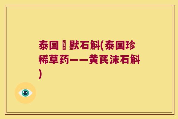 泰国沷默石斛(泰国珍稀草药——黄芪沫石斛)