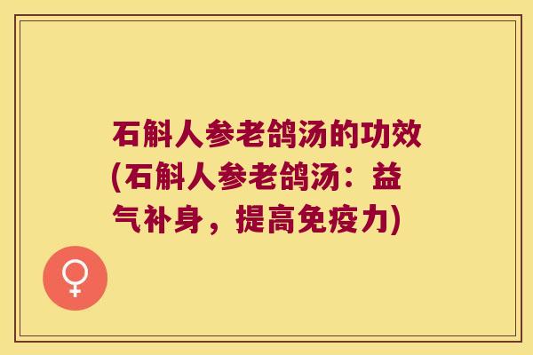 石斛人参老鸽汤的功效(石斛人参老鸽汤：益气补身，提高免疫力)