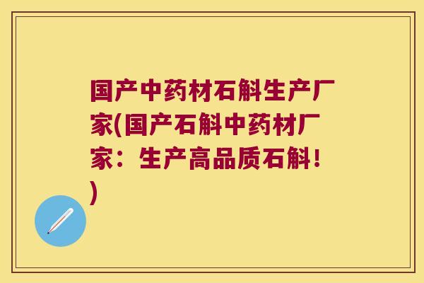 国产中药材石斛生产厂家(国产石斛中药材厂家：生产高品质石斛！)