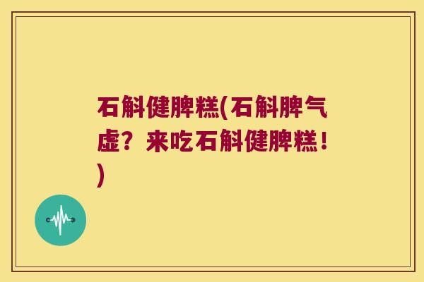 石斛健脾糕(石斛脾气虚？来吃石斛健脾糕！)