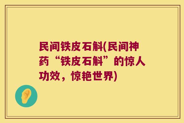民间铁皮石斛(民间神药“铁皮石斛”的惊人功效，惊艳世界)