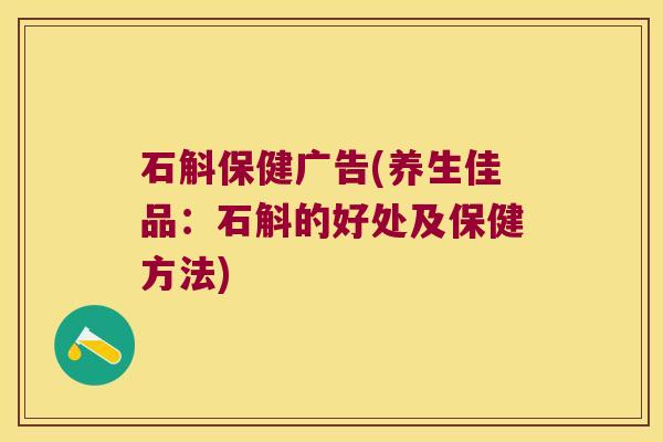 石斛保健广告(养生佳品：石斛的好处及保健方法)