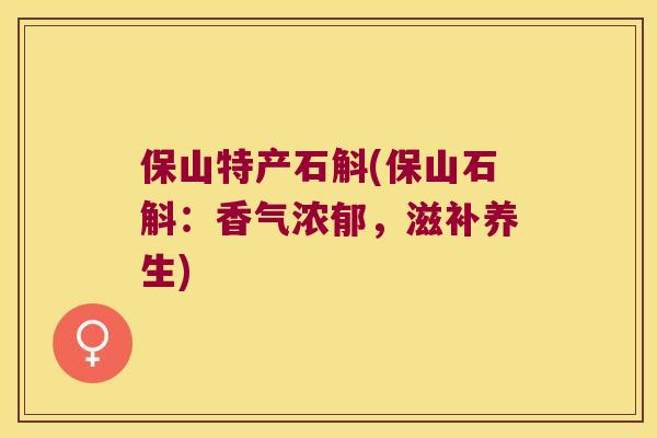 保山特产石斛(保山石斛：香气浓郁，滋补养生)