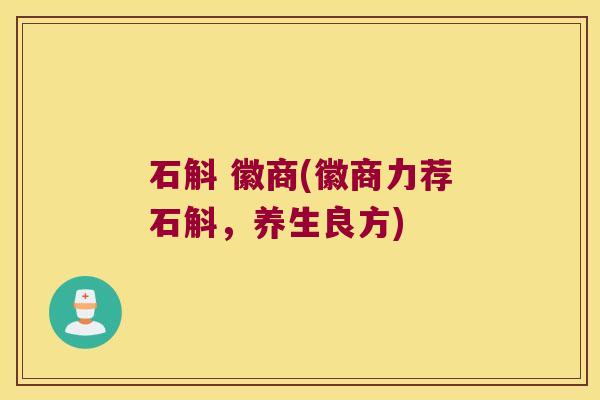 石斛 徽商(徽商力荐石斛，养生良方)