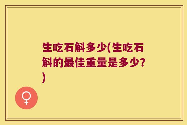 生吃石斛多少(生吃石斛的最佳重量是多少？)